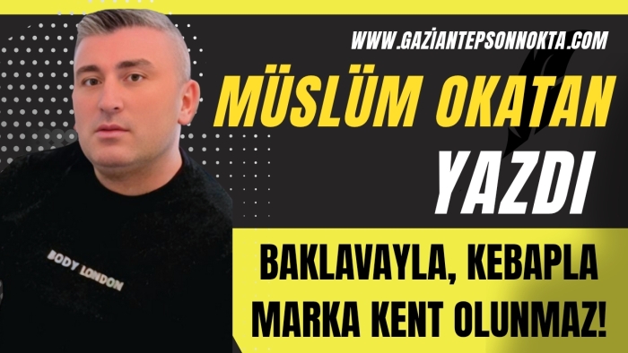 GAZİANTEP FK’YA DESTEK NEDEN YOK? –BAKLAVAYLA, KEBAPLA MARKA KENT OLUNMAZ!